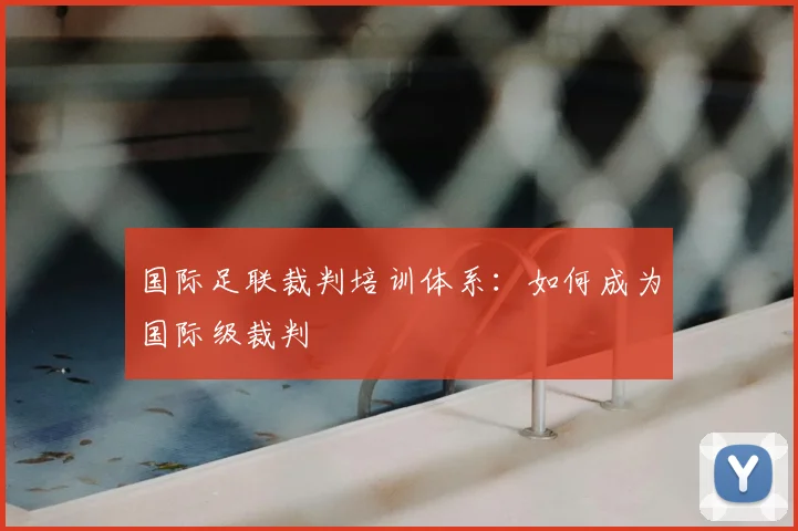 国际足联裁判培训体系：如何成为国际级裁判