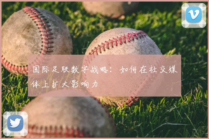 国际足联数字战略：如何在社交媒体上扩大影响力