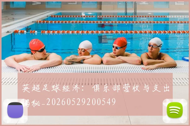 英超足球经济：俱乐部营收与支出揭秘_20260529200549