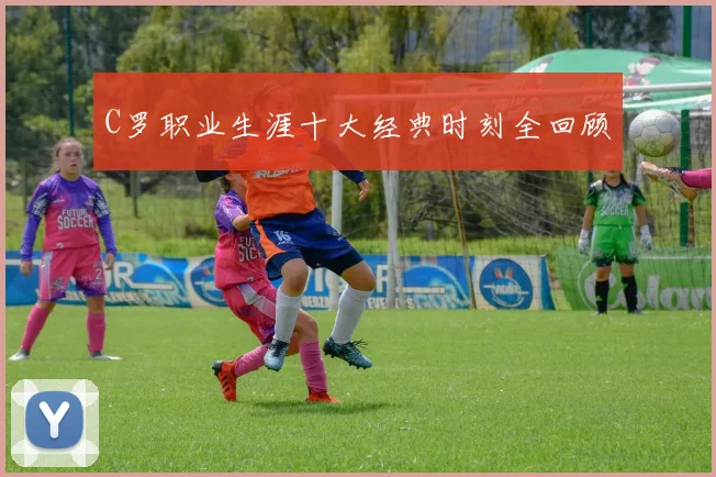 C罗职业生涯十大经典时刻全回顾