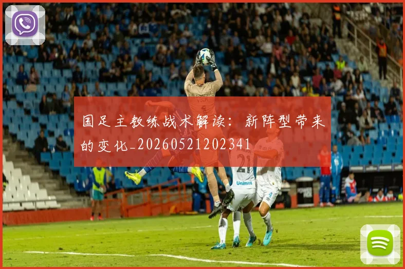 国足主教练战术解读：新阵型带来的变化_20260521202341