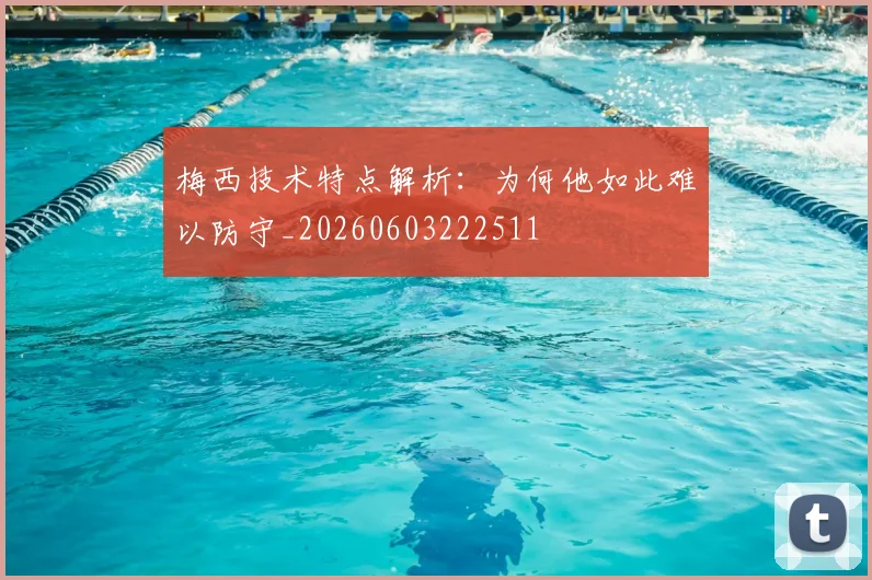 梅西技术特点解析：为何他如此难以防守_20260603222511