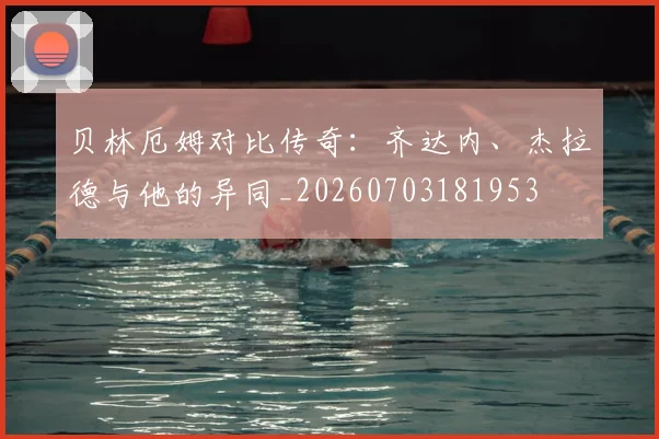 贝林厄姆对比传奇：齐达内、杰拉德与他的异同_20260703181953
