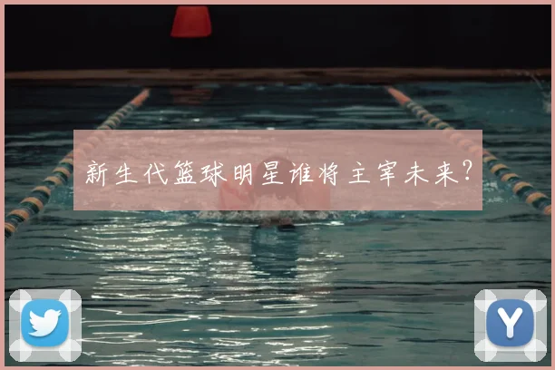 新生代篮球明星谁将主宰未来?