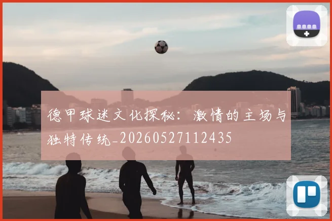 德甲球迷文化探秘：激情的主场与独特传统_20260527112435