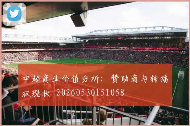 中超商业价值分析：赞助商与转播权现状_20260530151058