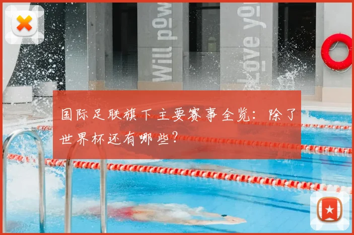 国际足联旗下主要赛事全览：除了世界杯还有哪些？