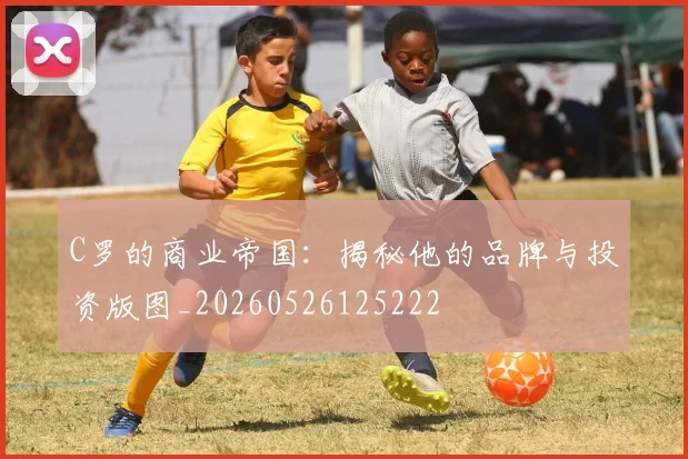 C罗的商业帝国：揭秘他的品牌与投资版图_20260526125222