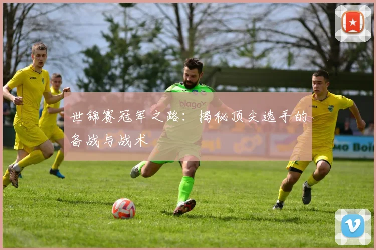 世锦赛冠军之路：揭秘顶尖选手的备战与战术