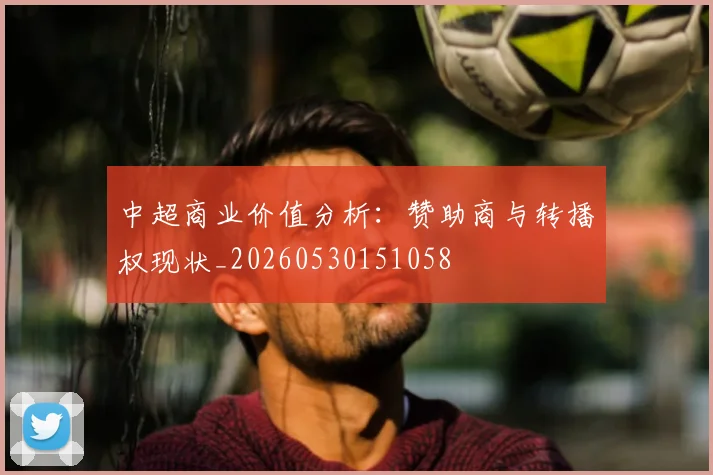 中超商业价值分析：赞助商与转播权现状_20260530151058
