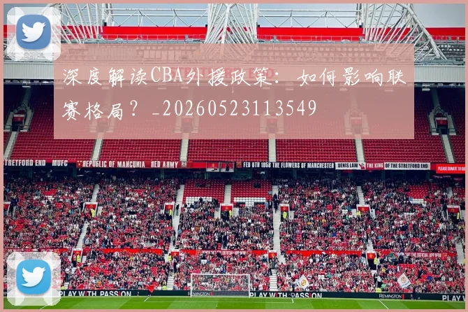 深度解读CBA外援政策：如何影响联赛格局？_20260523113549