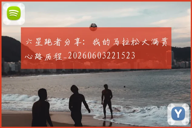 六星跑者分享：我的马拉松大满贯心路历程_20260603221523