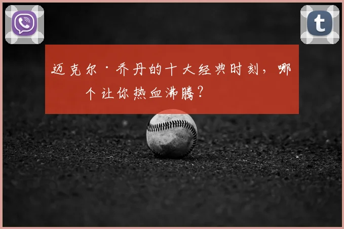 迈克尔·乔丹的十大经典时刻，哪一个让你热血沸腾？