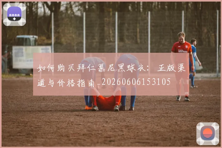 如何购买拜仁慕尼黑球衣：正版渠道与价格指南_20260606153105