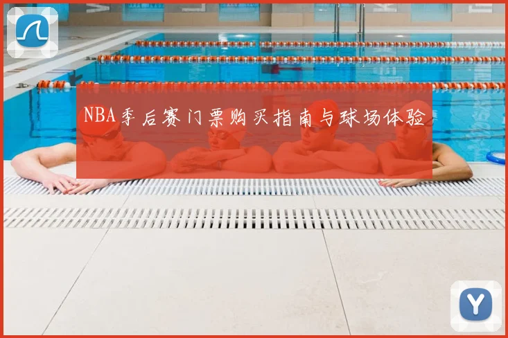NBA季后赛门票购买指南与球场体验