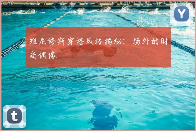 维尼修斯穿搭风格揭秘：场外的时尚偶像