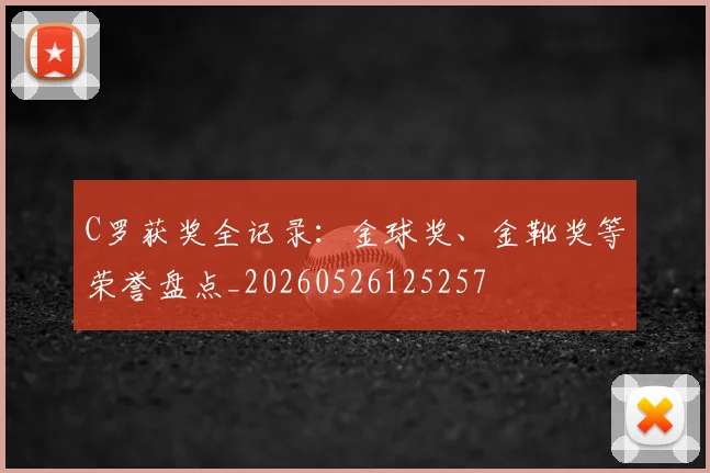 C罗获奖全记录：金球奖、金靴奖等荣誉盘点_20260526125257