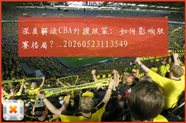 深度解读CBA外援政策：如何影响联赛格局？_20260523113549