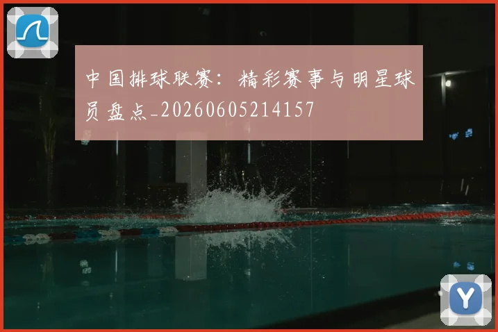 中国排球联赛：精彩赛事与明星球员盘点_20260605214157