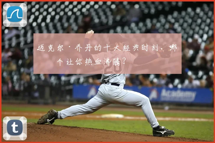 迈克尔·乔丹的十大经典时刻，哪一个让你热血沸腾？