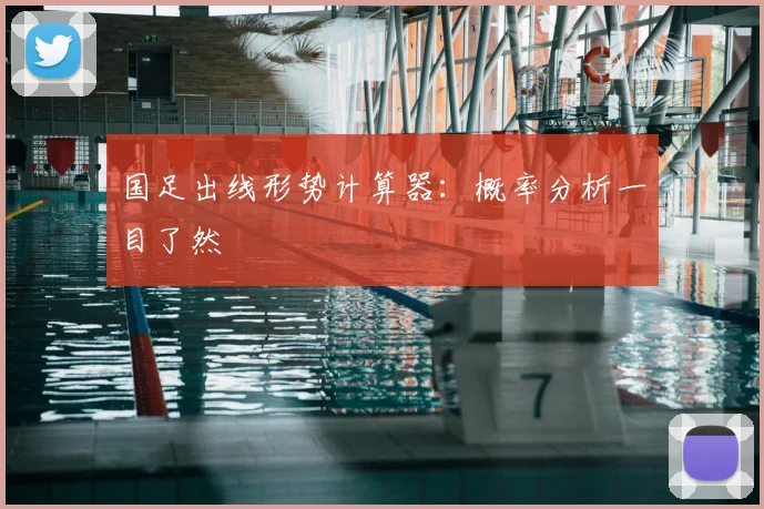 国足出线形势计算器：概率分析一目了然