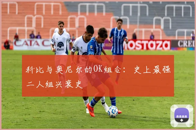 科比与奥尼尔的OK组合：史上最强二人组兴衰史