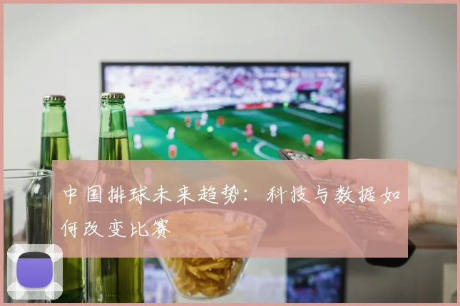 中国排球未来趋势：科技与数据如何改变比赛
