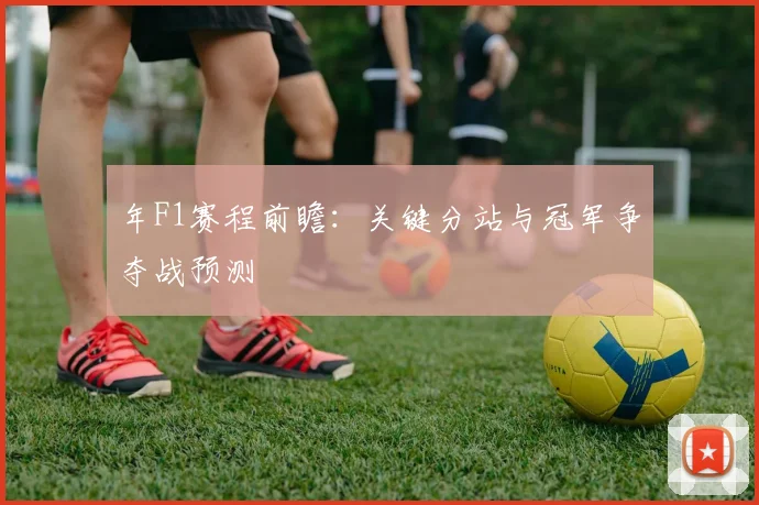 年F1赛程前瞻：关键分站与冠军争夺战预测